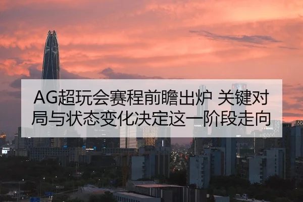 AG超玩会赛程前瞻出炉 关键对局与状态变化决定这一阶段走向